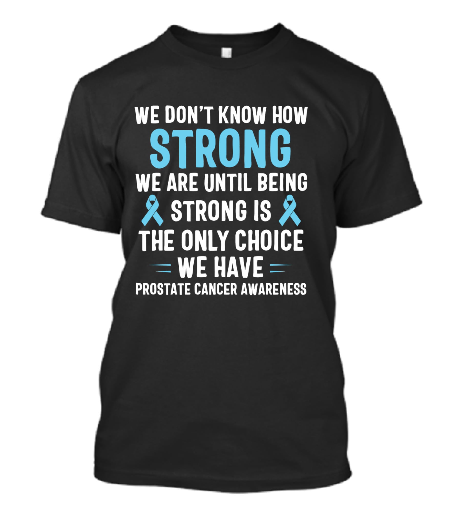 We Don't Know How Strong We Are Until Being Strong Is The Only Choice We Have Prostate Cancer Awareness Light Blue Ribbon September T-Shirt