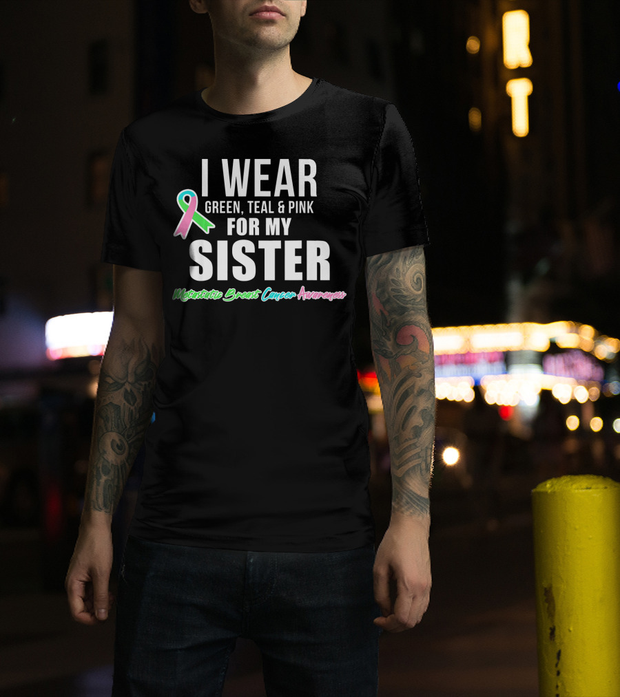 I Wear Green Teal Pink For My Sister Metastatic Breast Cancer Awareness T-Shirt