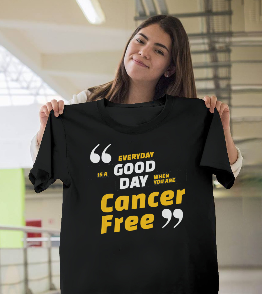 Everyday Is a Good Day When You Are Cancer Free T-Shirt