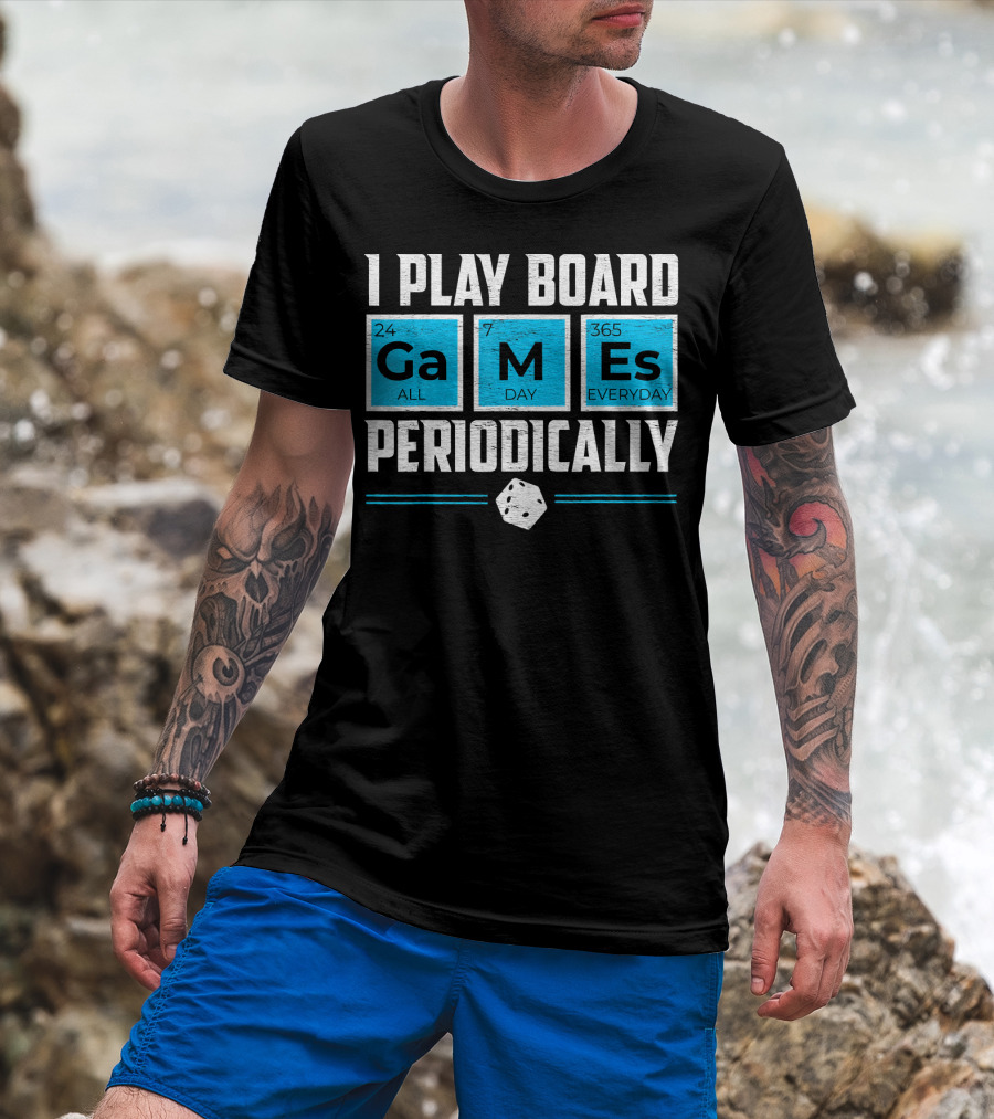 I Play Board Games Periodically Science Lover 24/7 All Day 365 Everyday T-Shirt