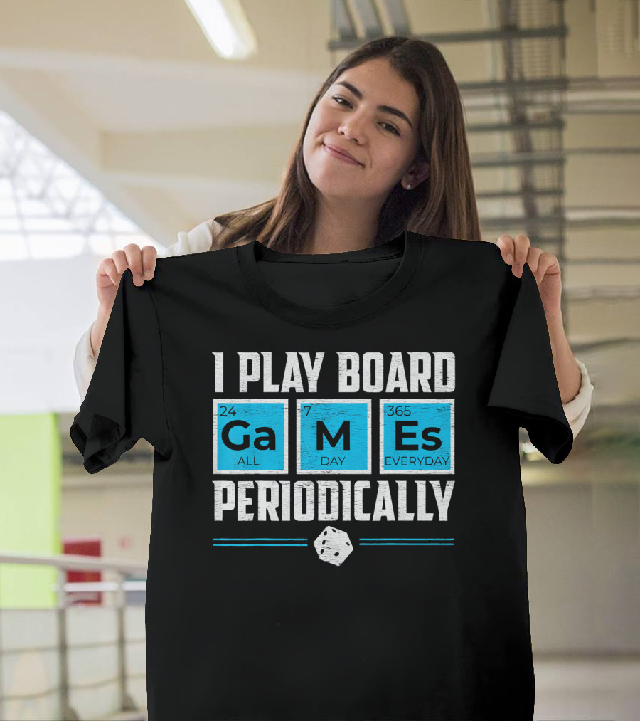 I Play Board Games Periodically Science Lover 24/7 All Day 365 Everyday T-Shirt