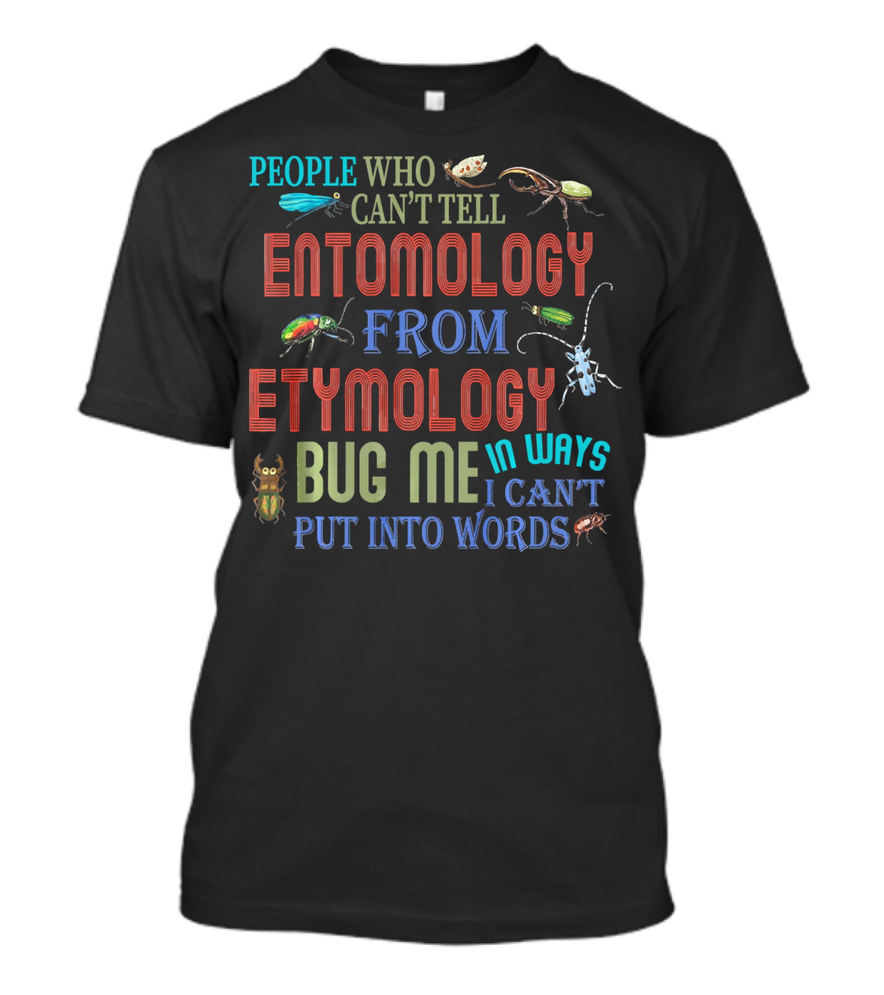 People Who Can't Tell Entomology From Etymology Bug Me In Ways I Can't Put Into Words T-Shirt