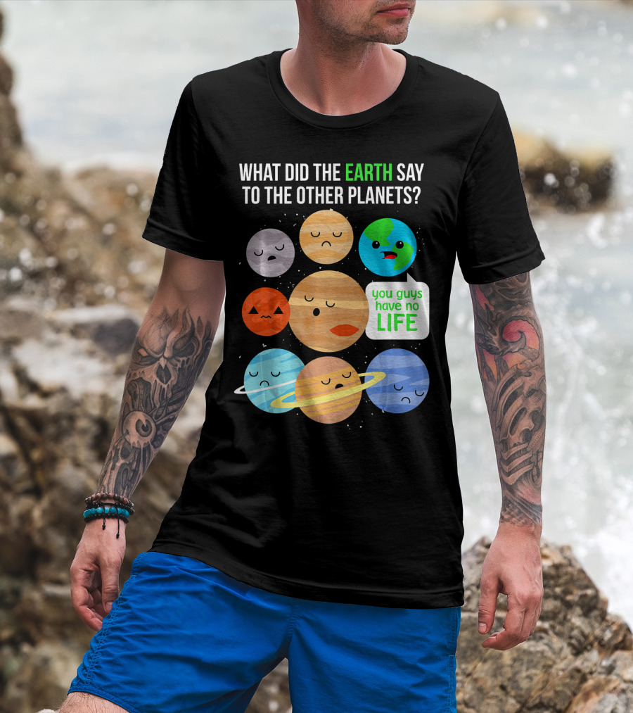 What Did The Earth Say To The Other Planets You Guys Have No Life Cute Funny Science Pun T-Shirt