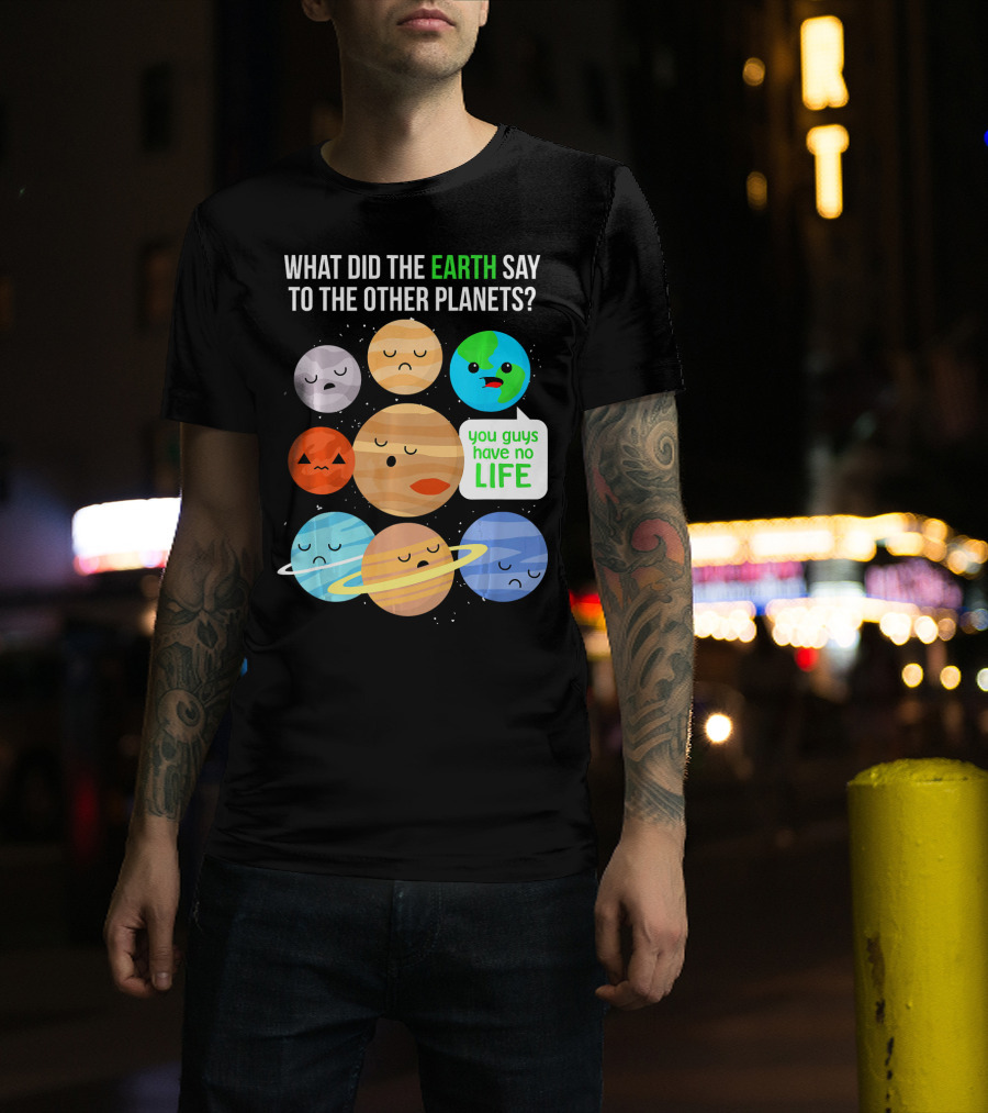 What Did The Earth Say To The Other Planets You Guys Have No Life Cute Funny Science Pun T-Shirt