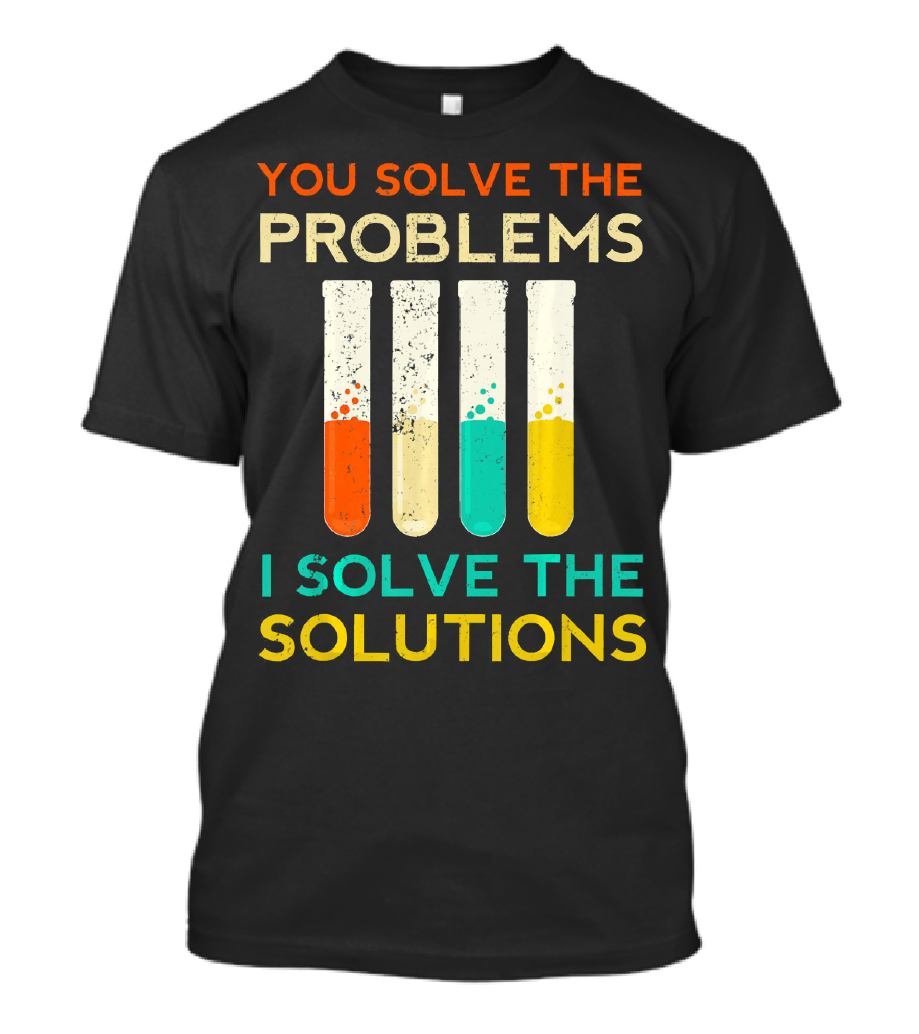 You Solve The Problems I Solve The Solutions Science Chemistry Biology Physic T-Shirt