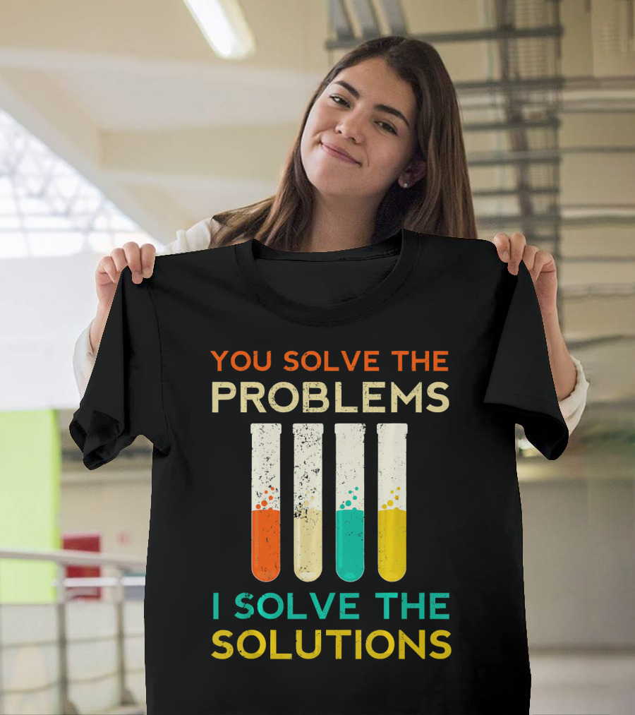 You Solve the Problems I Solve the Solutions Science Chemistry Biology Physic T-Shirt
