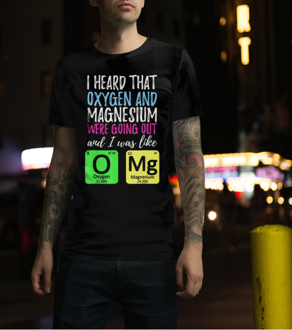 I Heard That Oxygen And Magnesium Were Going Out And I Was Like OMg T-Shirt