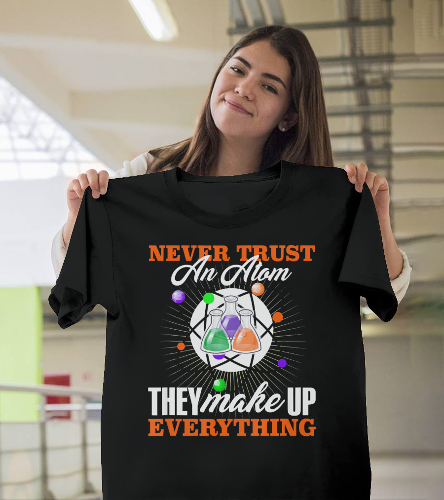 Never Trust an Atom They Make Up Everything Fun Science Nerd T-Shirt