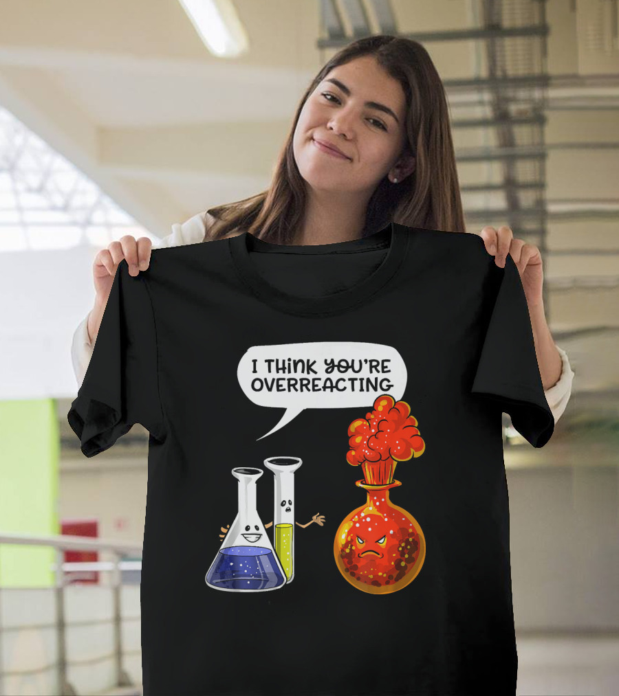 I Think You're Overreacting Funny Chemistry Science Beaker And Flask Explosion T-Shirt