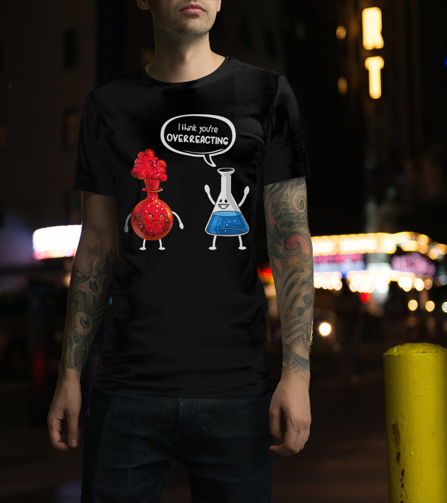 I Think You're Overreacting Funny Chemistry Beaker And Angry Flask T-Shirt