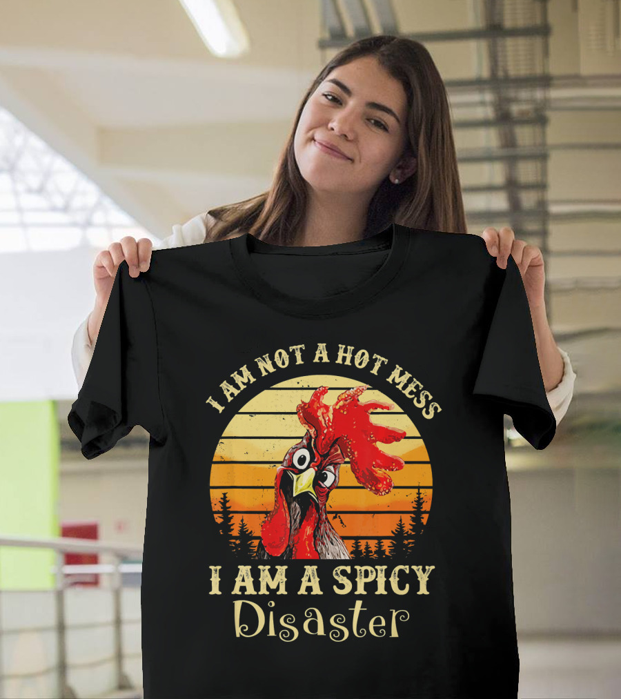 I Am Not A Hot Mess I Am A Spicy Disaster Chicken T-Shirt