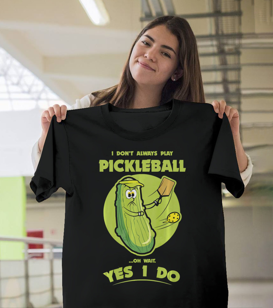 I Don't Always Play Pickleball Oh Wait Yes I Do Funny Pickle Pickleball Player T-Shirt