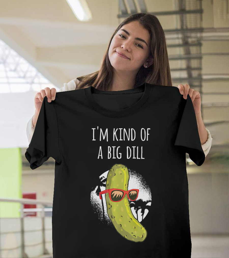 I'm Kind Of A Big Dill Funny Pickle Joke T-Shirt