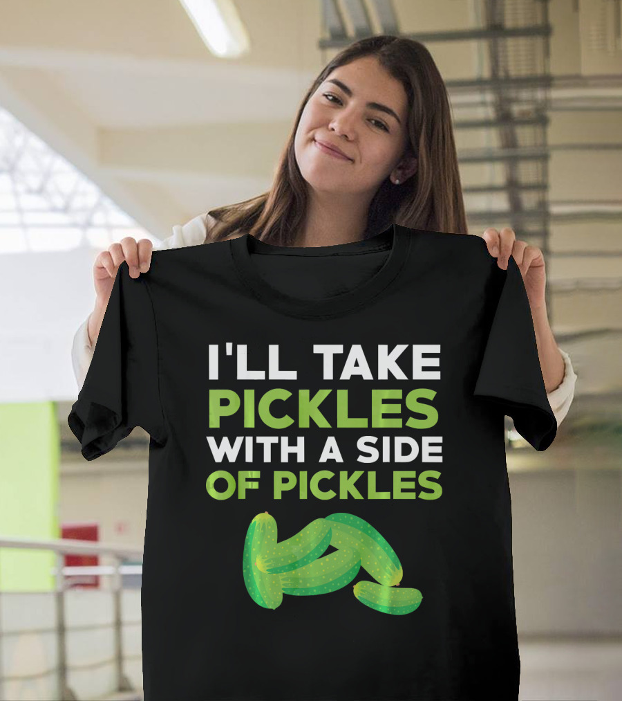 I'll Take Pickles with a Side of Pickles T-Shirt