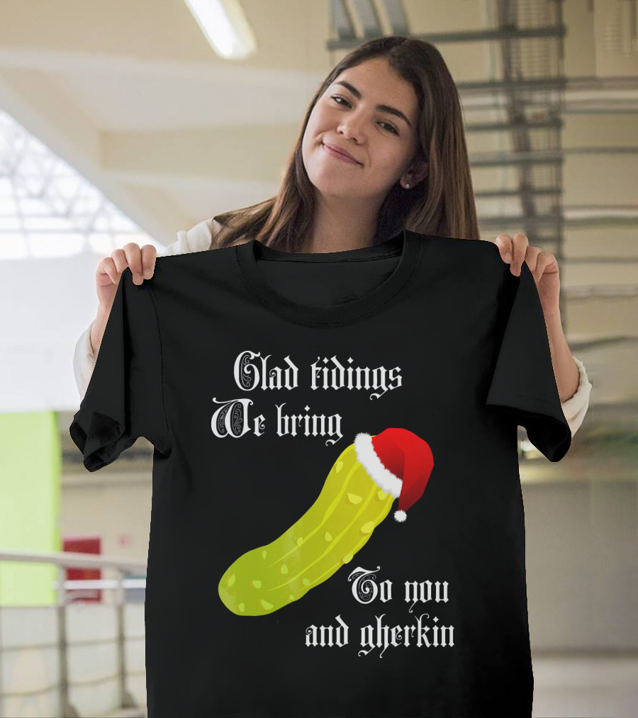 Glad Tidings We Bring To You and Gherkin Christmas Pickle T-Shirt