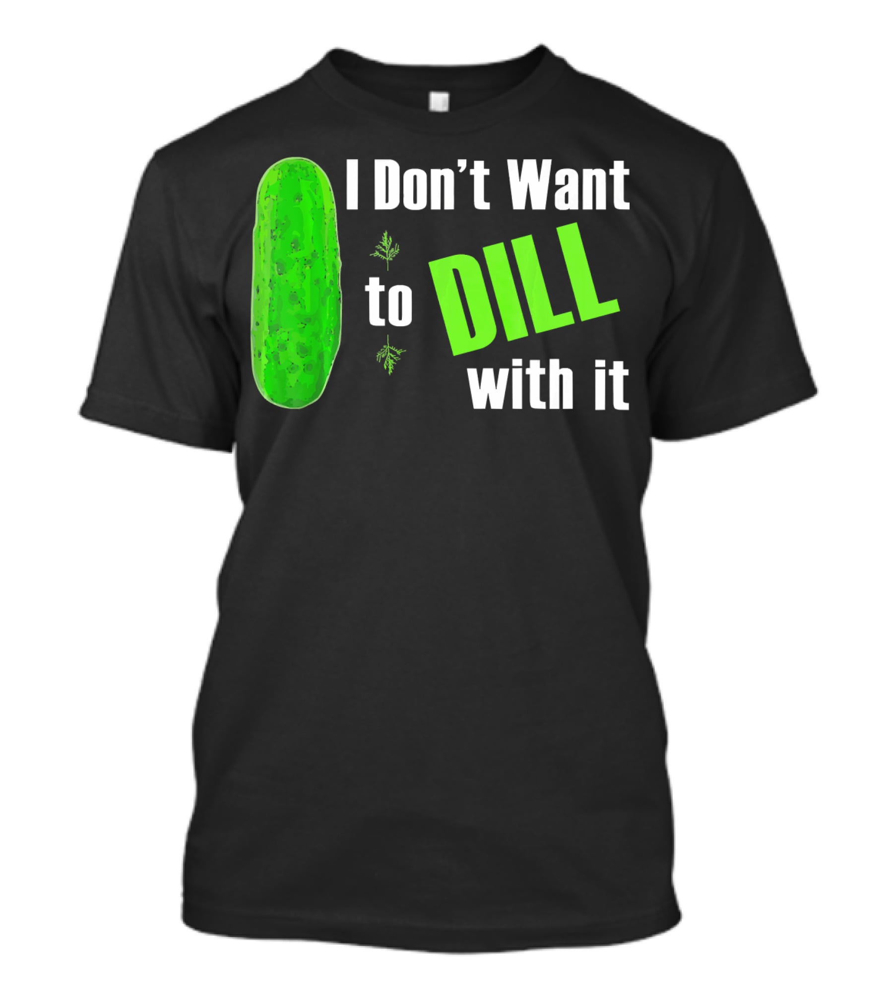 I Don't Want To Dill With It Funny Green Dill Food T-Shirt