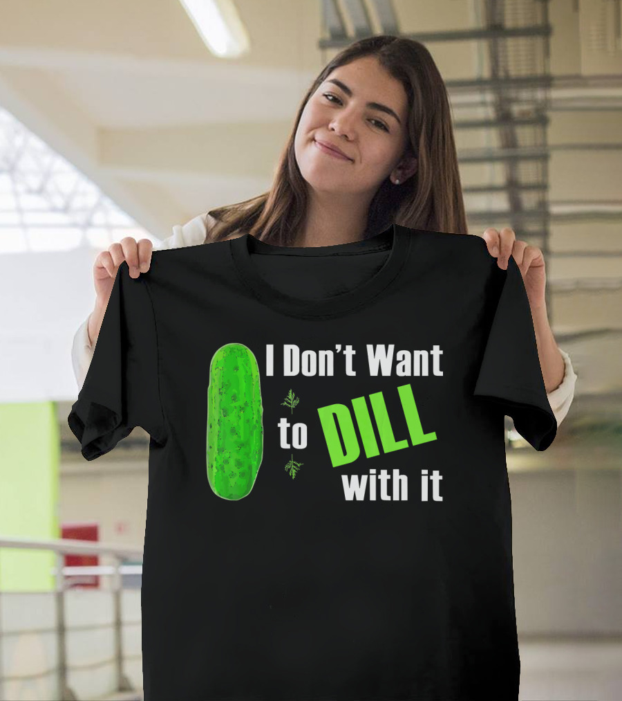 I Don't Want to Dill with It Funny Green Dill Food T-Shirt
