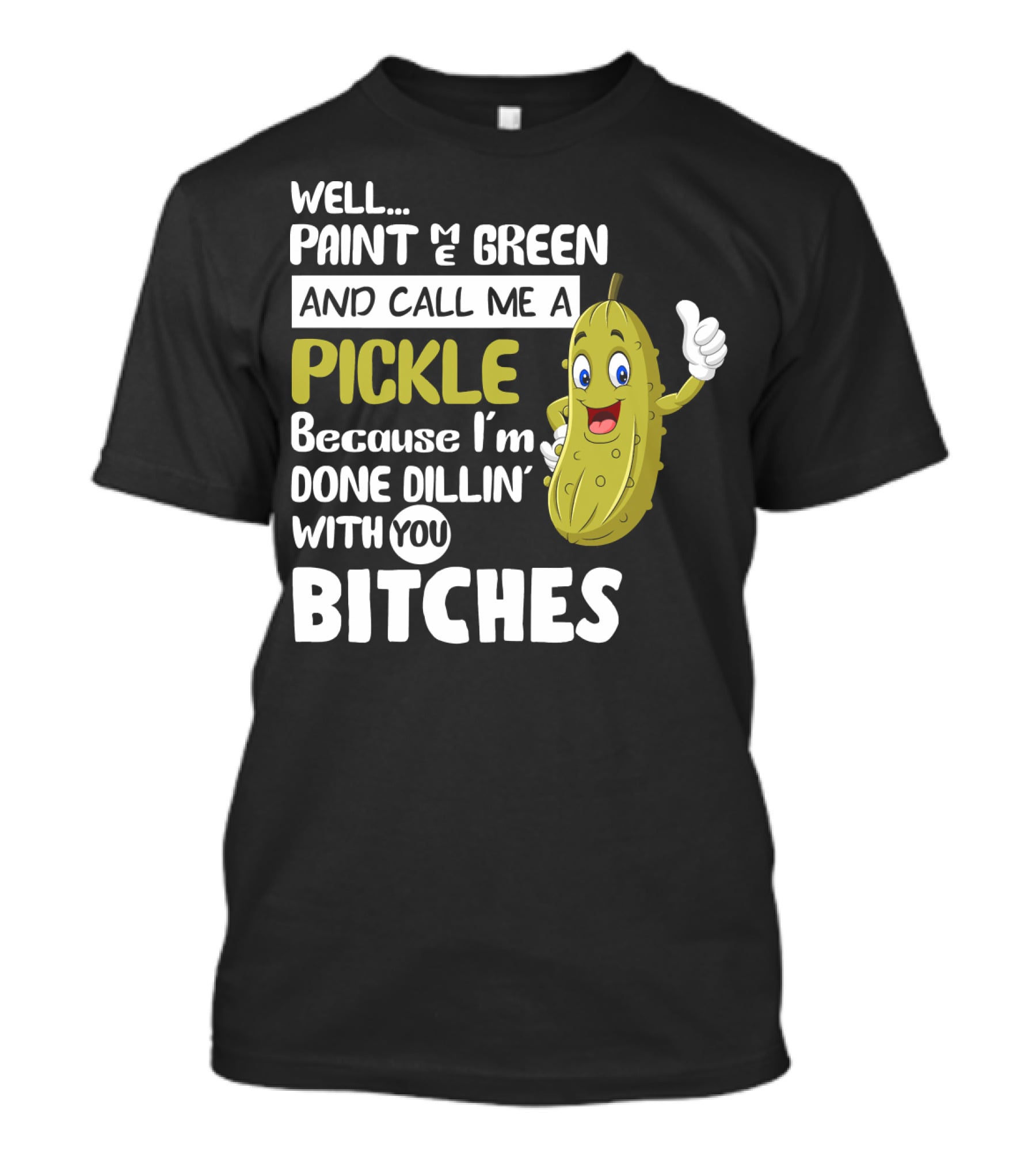 Well Paint Me Green And Call Me A Pickle Because I'm Done Dill-iciously Dillin' With You T-Shirt