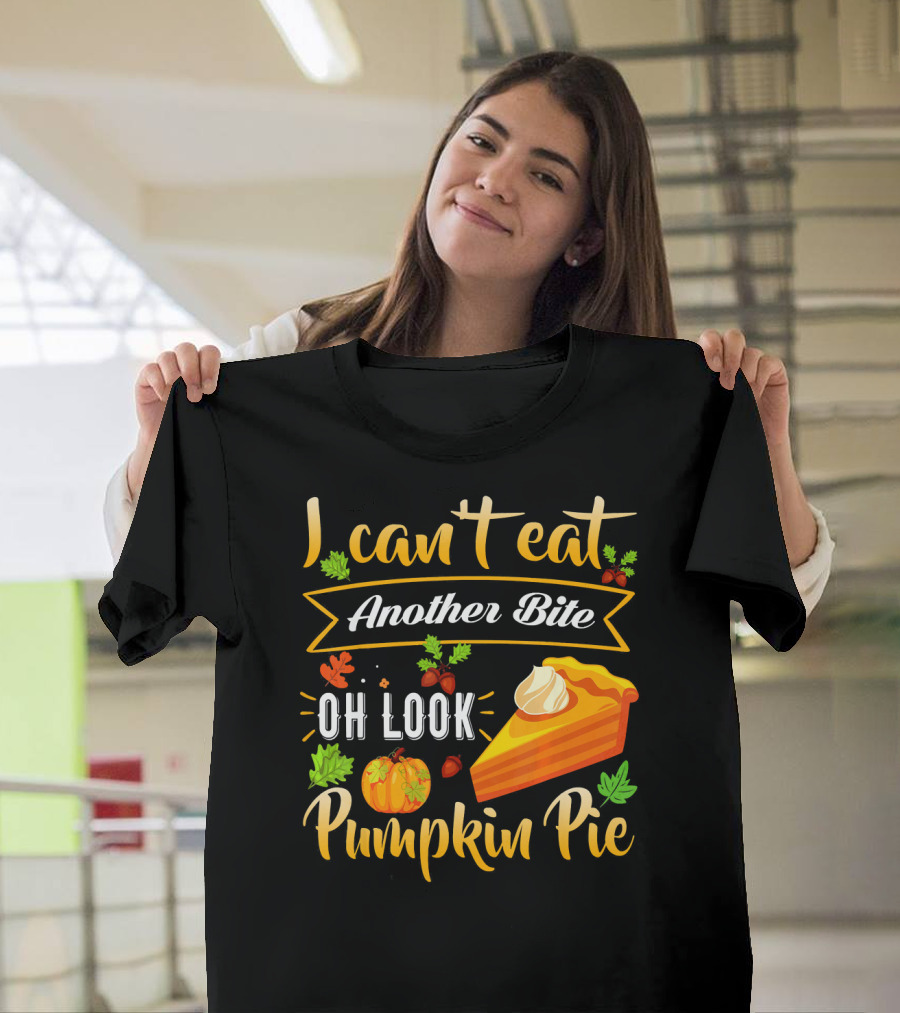 I Can't Eat Another Bite Oh Look Pumpkin Pie T-Shirt