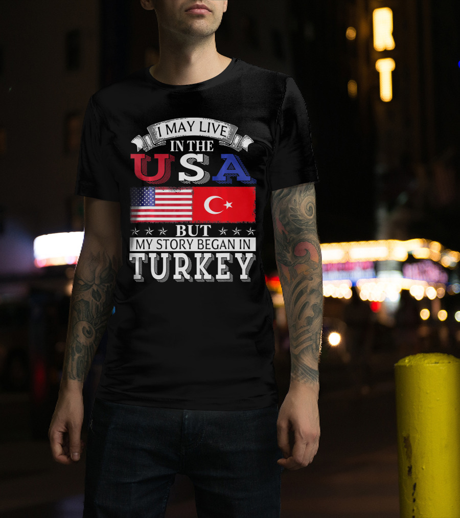 I May Live In The USA But My Story Began In Turkey T-Shirt