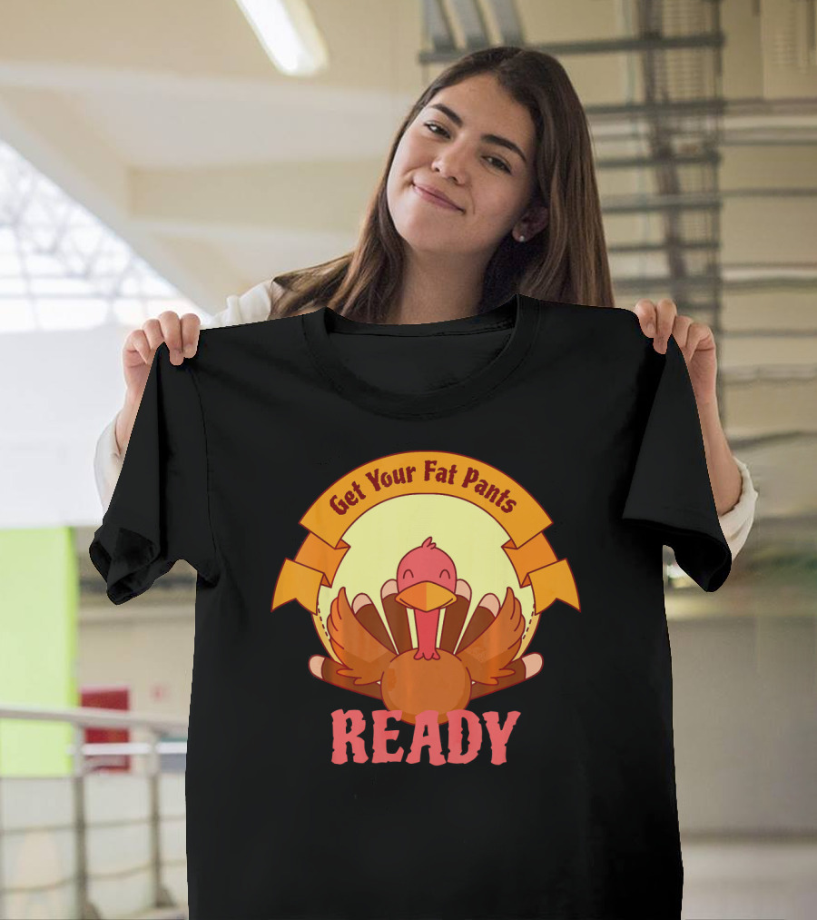 Get Your Fat Pants Ready Thanksgiving Turkey Humor T-Shirt