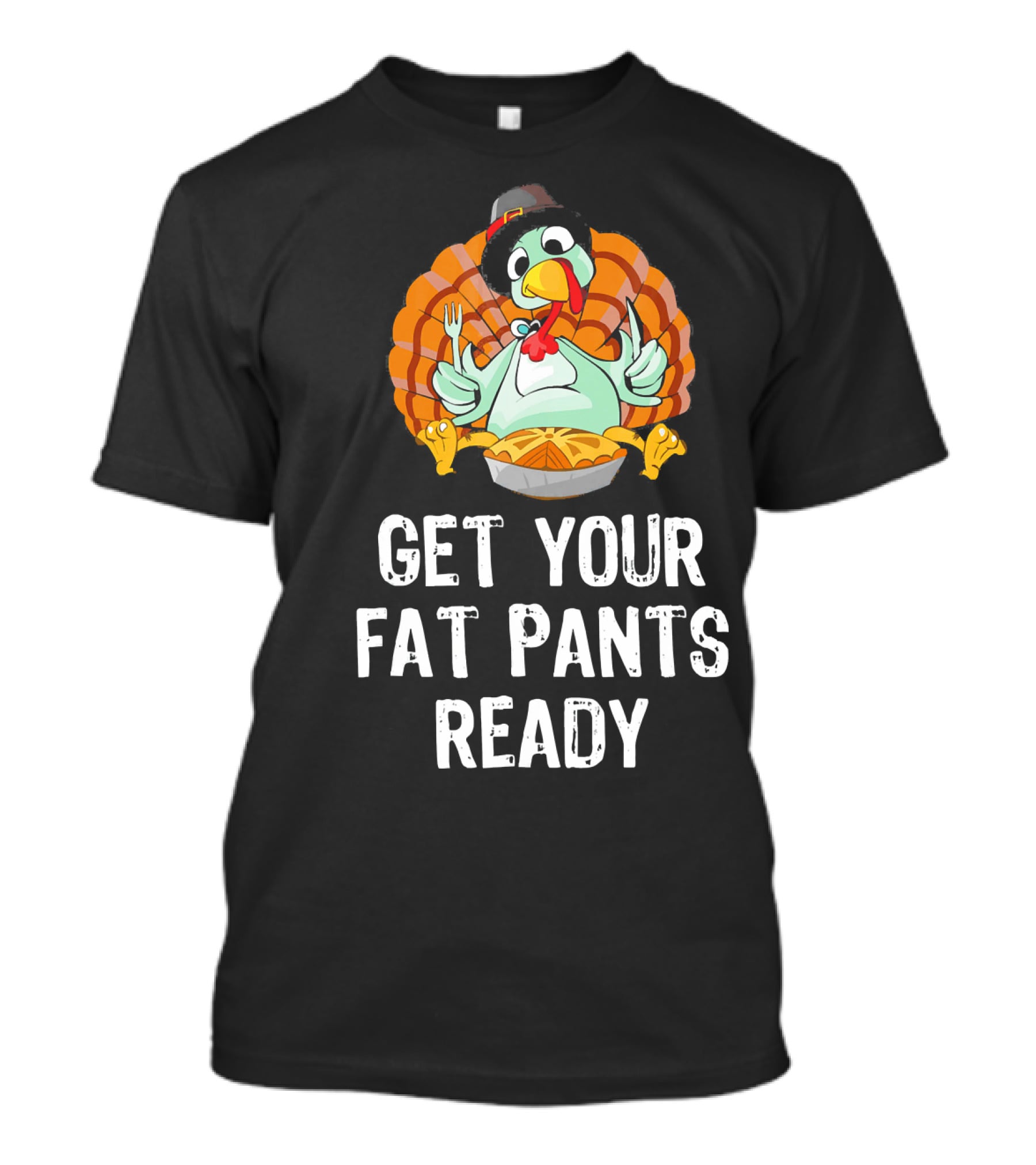 Thanksgiving Turkey Get Your Fat Pants Ready T-Shirt