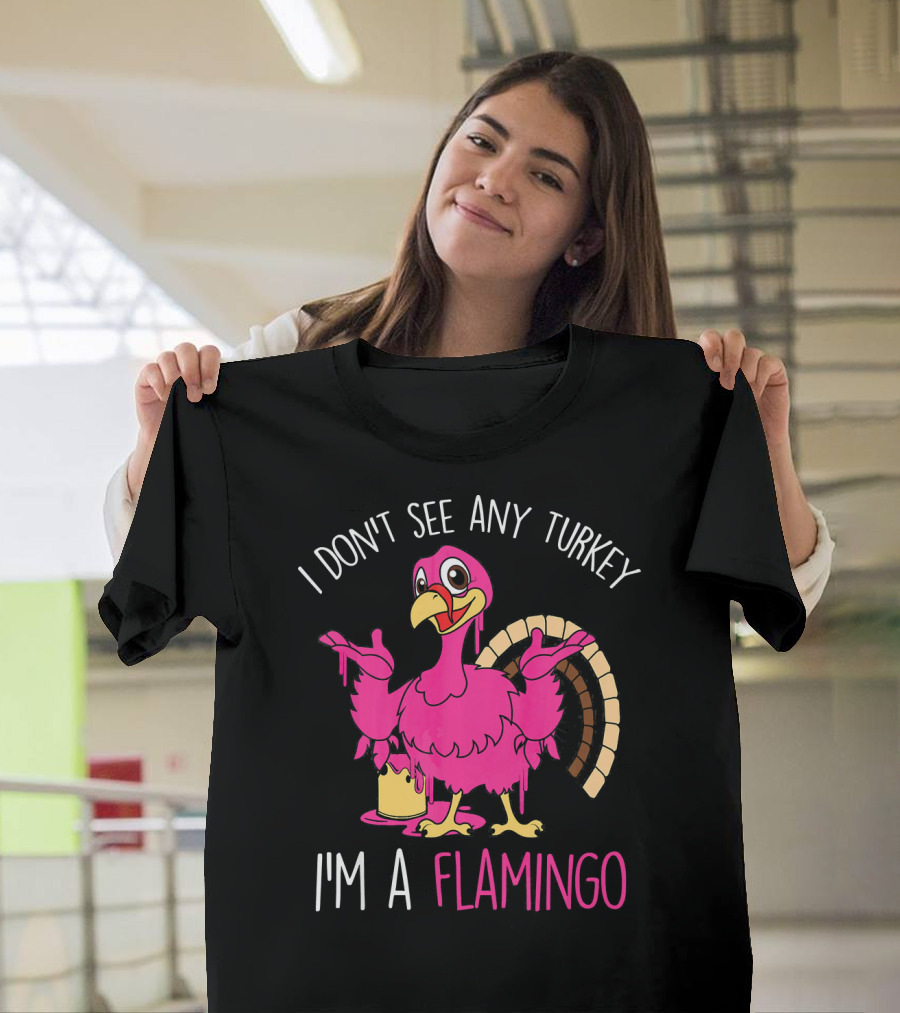 I Don't See Any Turkey I'm a Flamingo T-Shirt