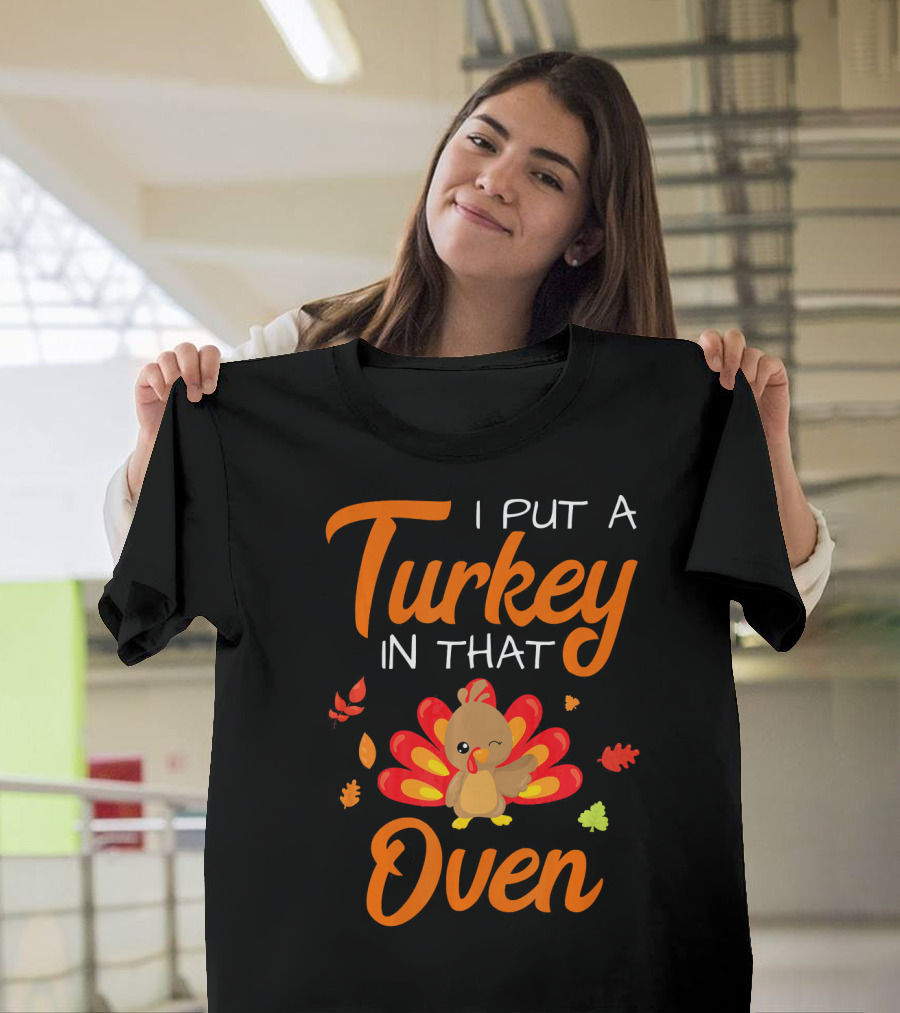 I Put A Turkey In That Oven Cute Autumn Leaves And Cartoon Turkey T-Shirt