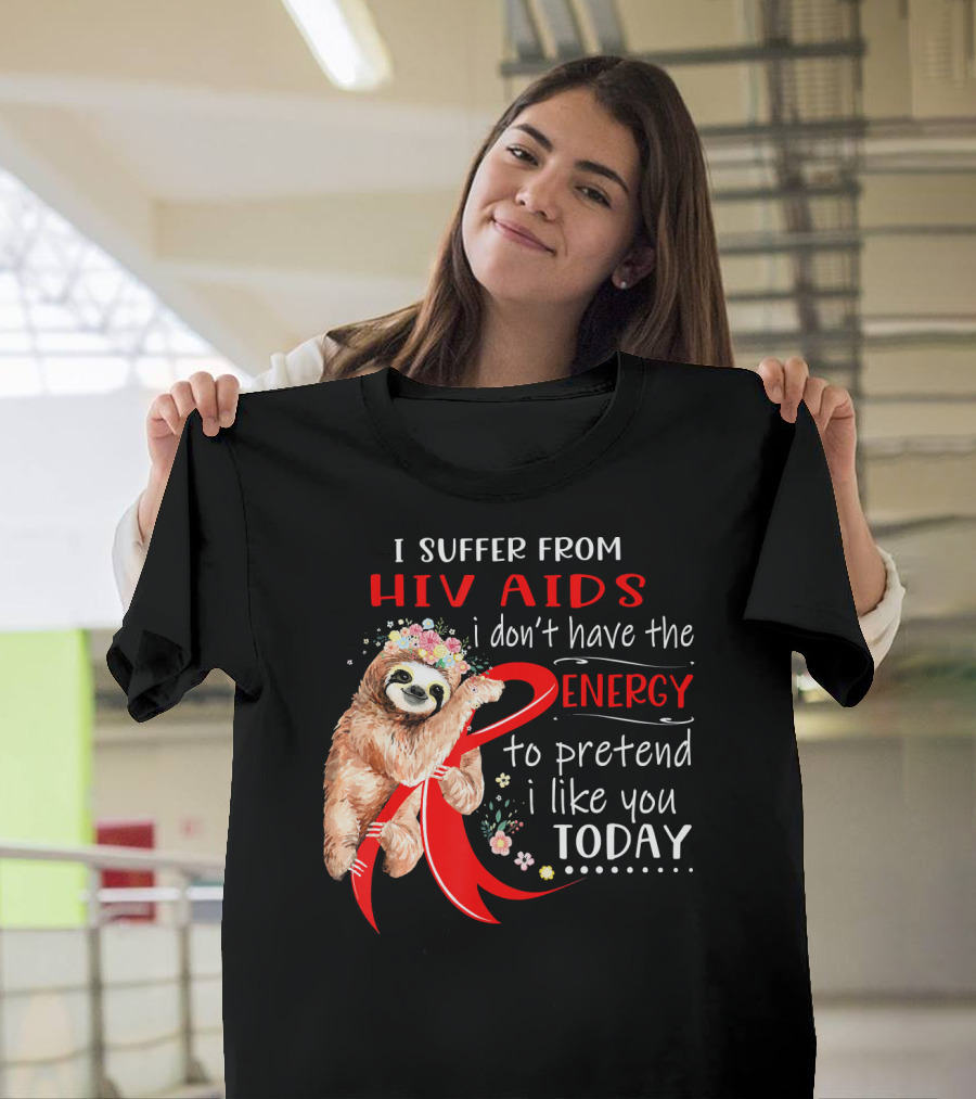 I Suffer From Hiv Aids I Don't Have The Energy To Pretend I Like You Today T-Shirt