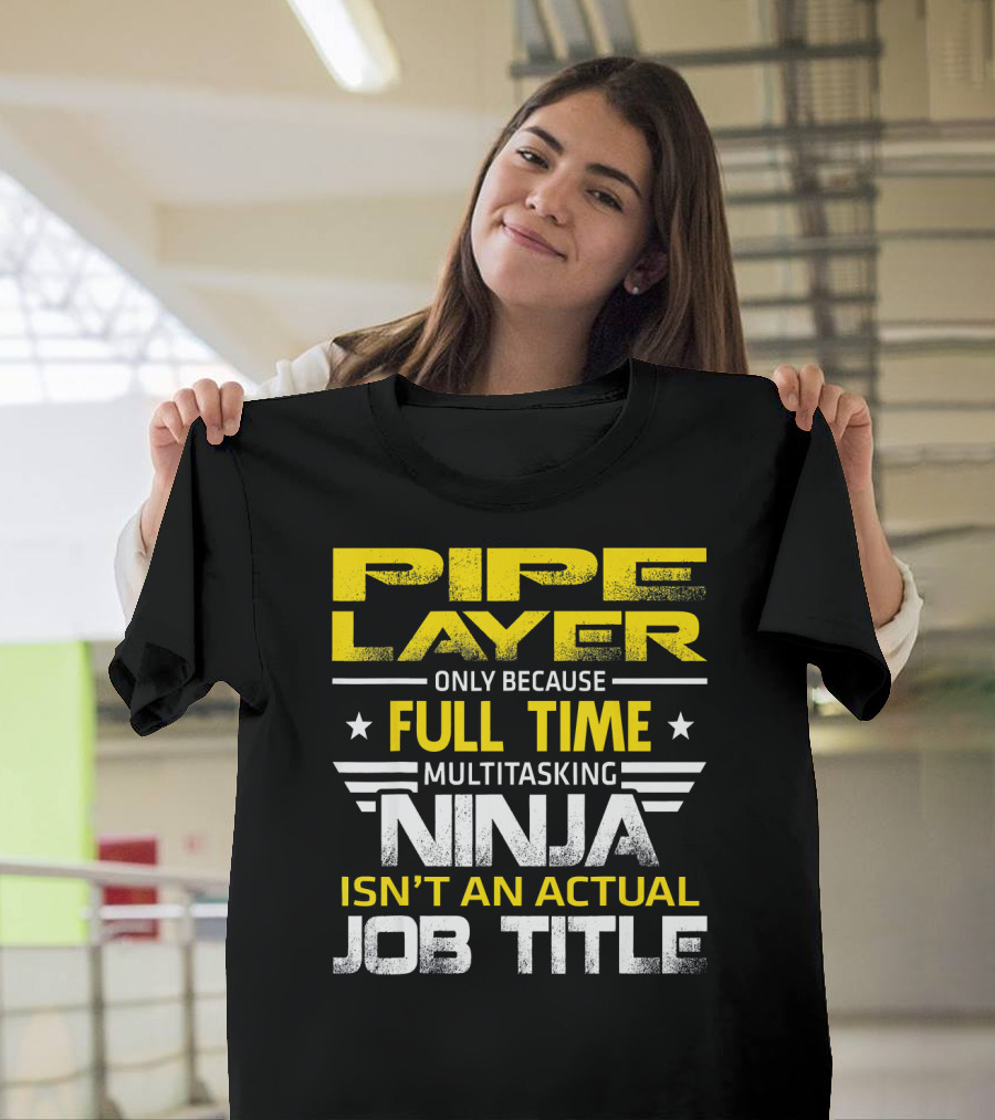 Pipe Layer Only Because Full Time Multitasking Ninja Isn't an Actual Job Title T-Shirt