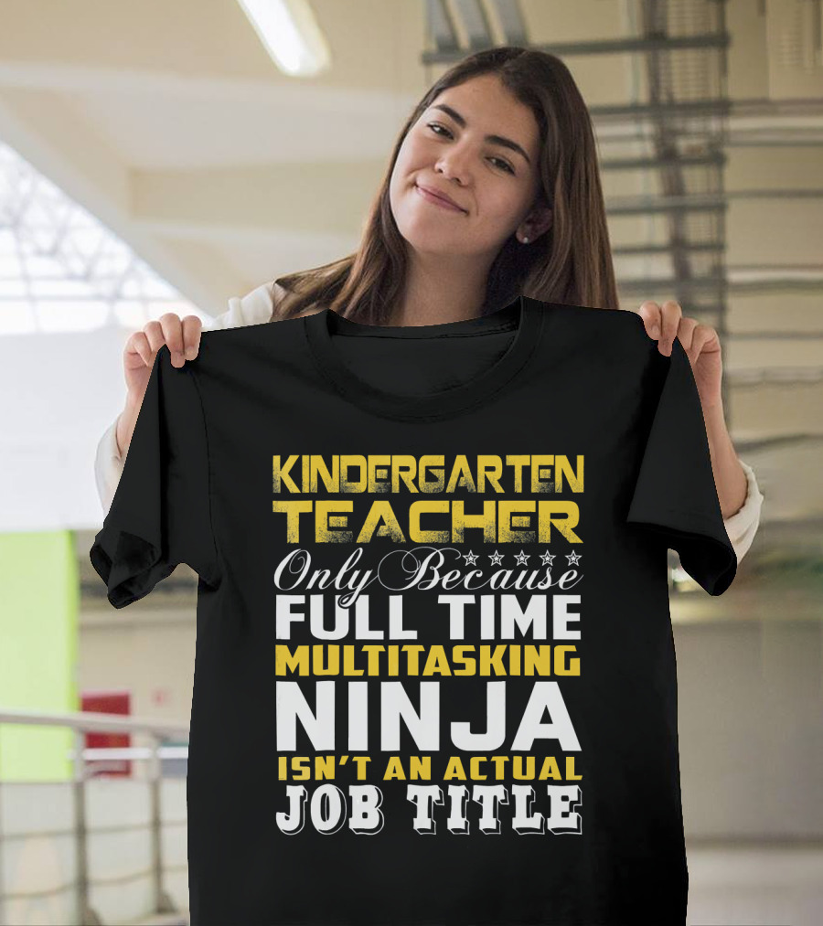 Kindergarten Teacher Only Because Full Time Multitasking Ninja Isn't An Actual Job Title T-Shirt
