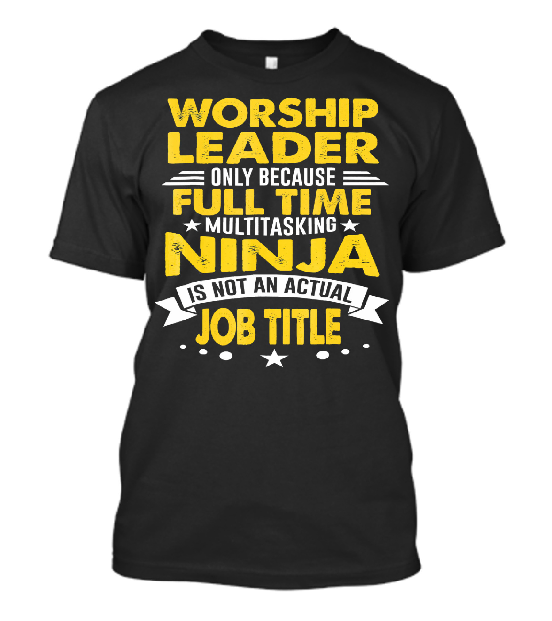 Worship Leader Only Because Full Time Multitasking Ninja Is Not An Actual Job Title T-Shirt