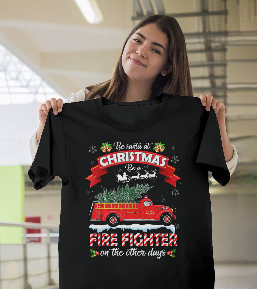 Be Santa at Christmas Be a Fire Fighter on the Other Days T-Shirt