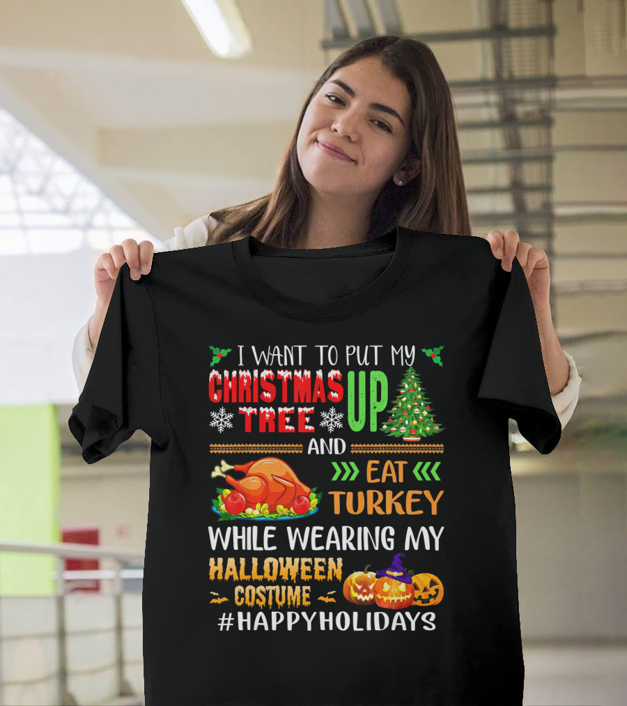 I Want To Put My Christmas Tree Up And Eat Turkey While Wearing My Halloween Costume #HappyHolidays T-Shirt