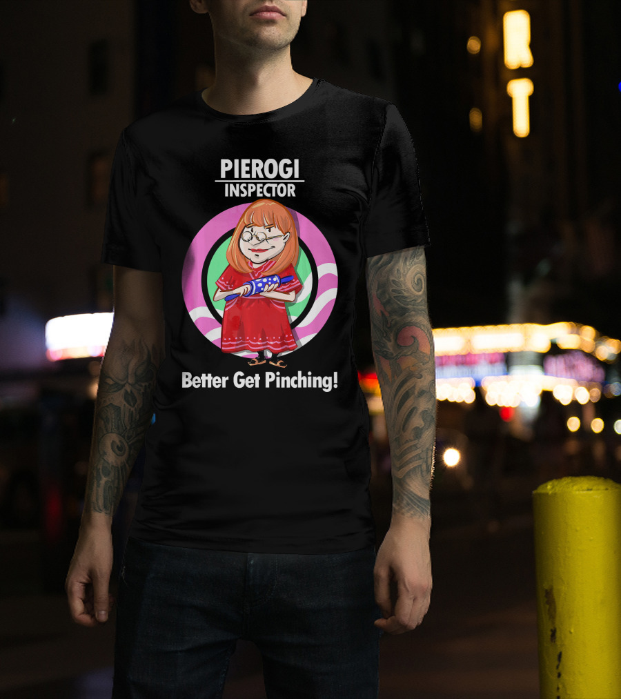 Pierogi Inspector Better Get Pinching Cute T-Shirt