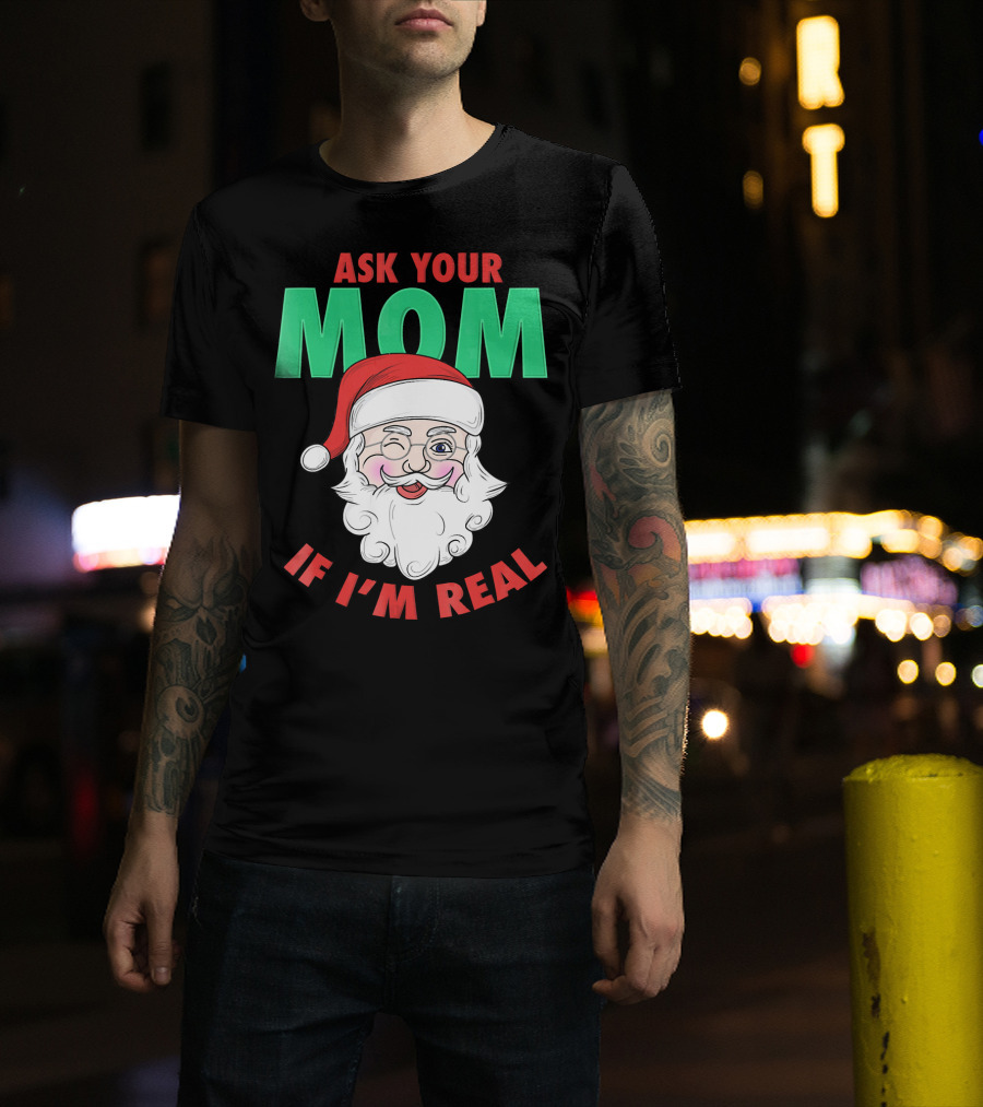 Ask Your Mom If I'm Real Santa Funny Naughty Ugly T-Shirt