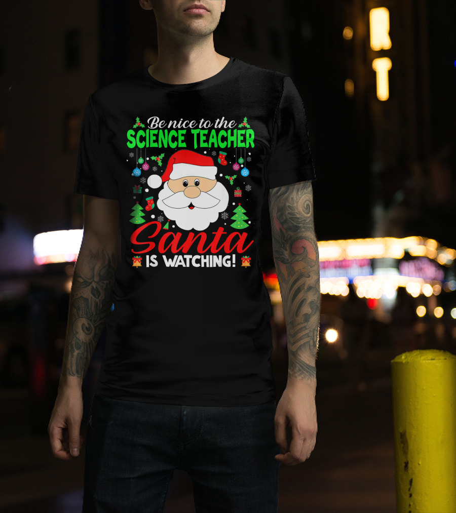 Be Nice To The Science Teacher Santa Is Watching T-Shirt
