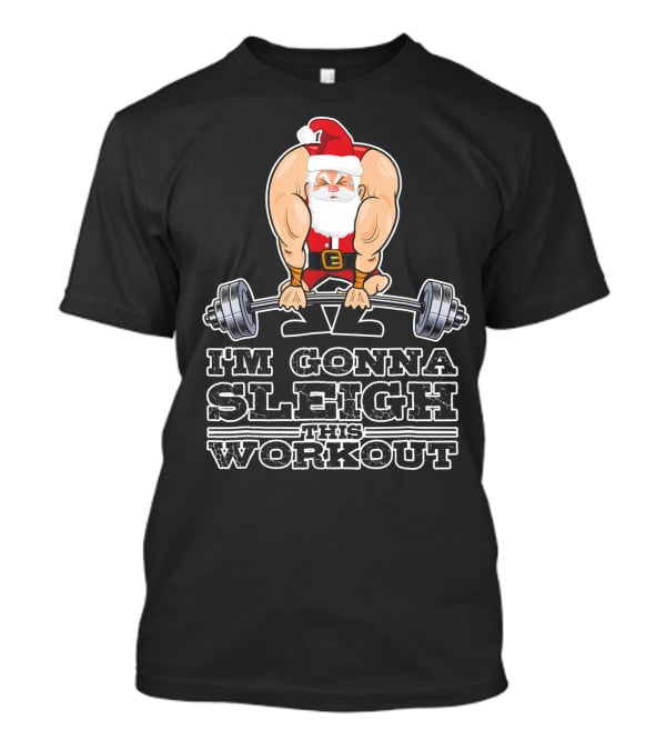 I'm Gonna Sleigh This Workout Bodybuilder Santa Gym T-Shirt