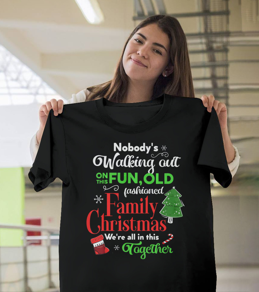 Nobody's Walking Out On This Fun Old Fashioned Family Christmas Together T-Shirt