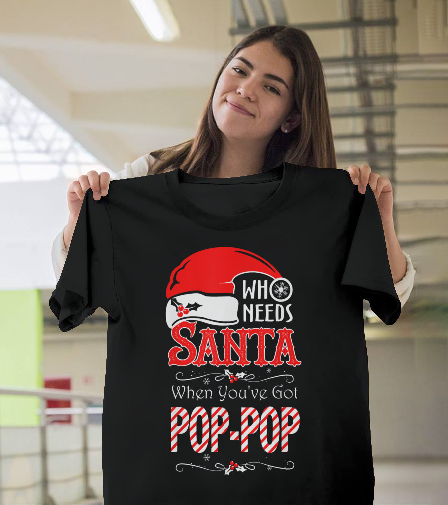 Who Needs Santa When You've Got Pop-Pop T-Shirt