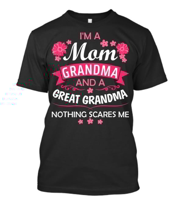 I'm A Mom Grandma And A Great Grandma Nothing Scares Me Flowers T-Shirt