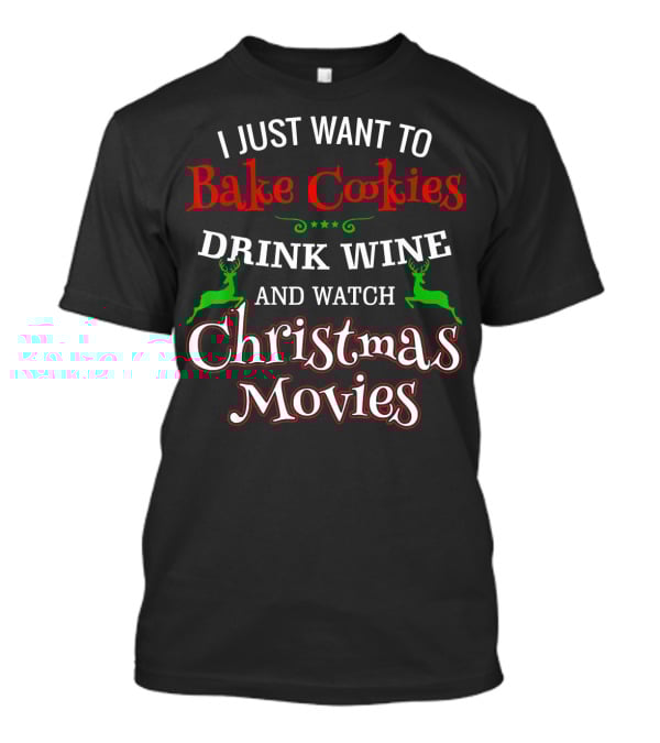 I Just Want To Bake Cookies Drink Wine And Watch Christmas Movies T-Shirt
