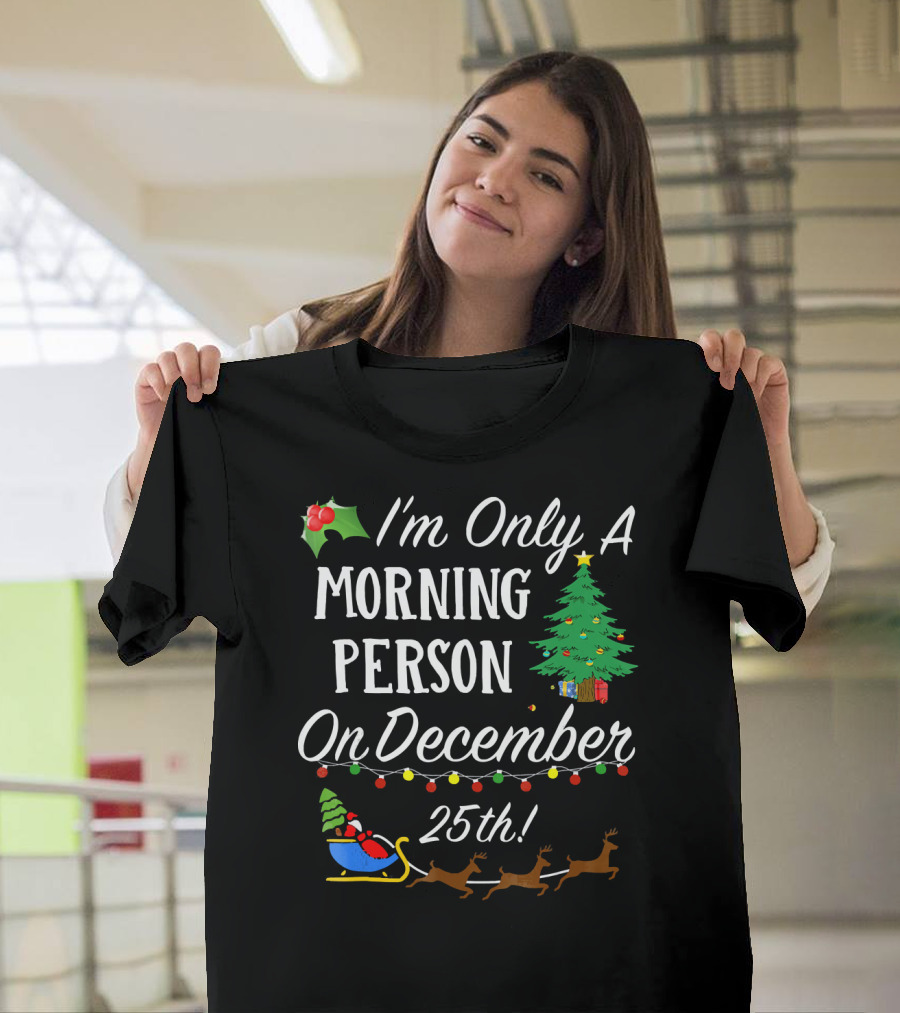 I'm Only A Morning Person On December 25th Christmas Tree Reindeer Sleigh T-Shirt