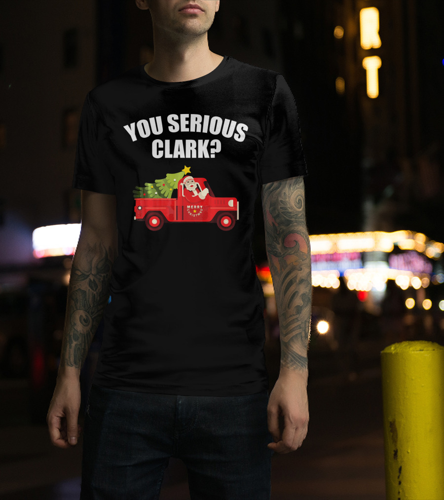 You Serious Clark Merry Christmas Santa In Red Truck With Tree T-Shirt