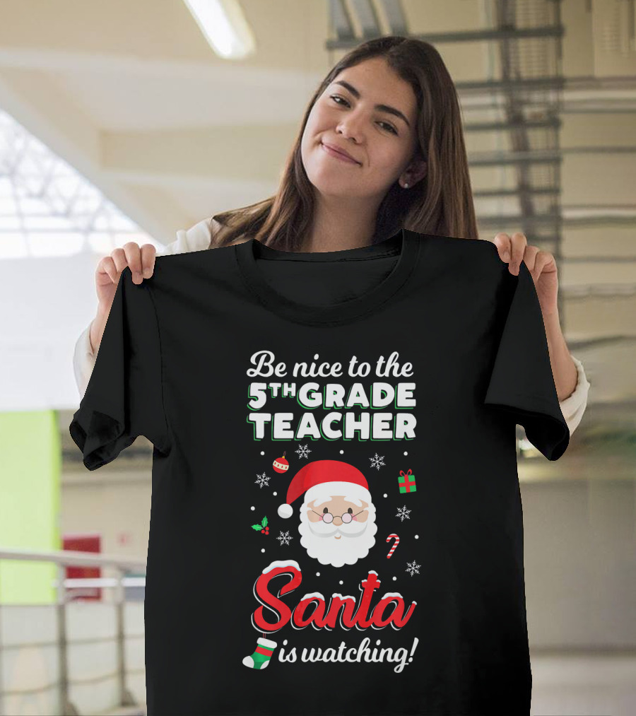 Be Nice To The 5th Grade Teacher Santa Is Watching Christmas T-Shirt