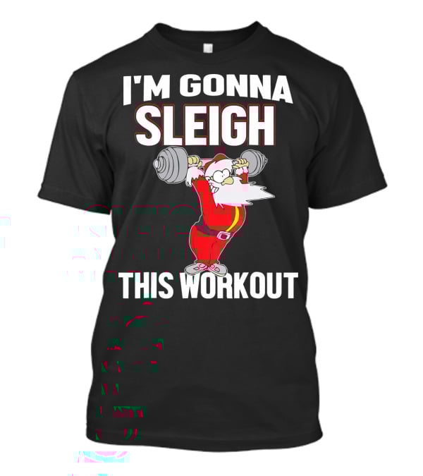 I'm Gonna Sleigh This Workout Santa Lifting Weights T-Shirt