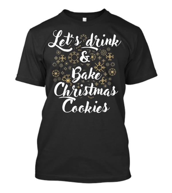 Let's Drink And Bake Christmas Cookies Snowflakes T-Shirt