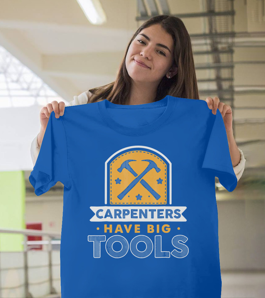 Carpenters Have Big Tools T-Shirt