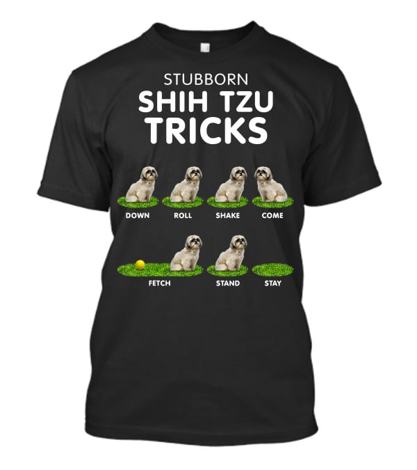 Stubborn Shih Tzu Tricks Sit Roll Fetch Stay Come Lie Down T-Shirt