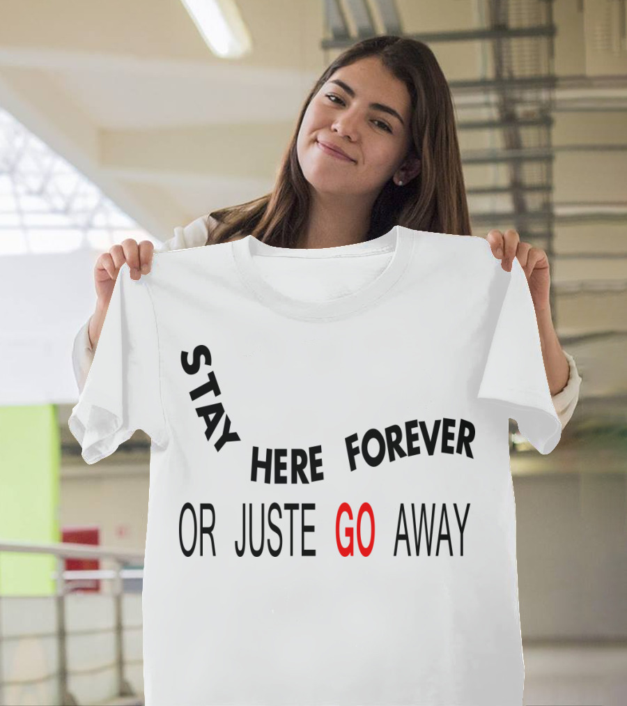 Stay Here Forever Or Just Go Away T-Shirt